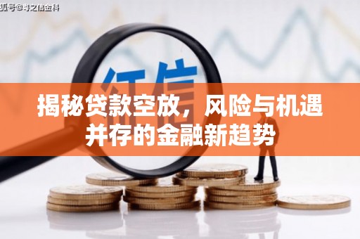 关山揭秘贷款空放，风险与机遇并存的金融新趋势