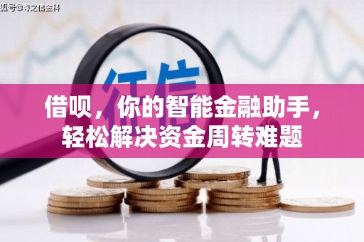 石柱借呗，你的智能金融助手，轻松解决资金周转难题