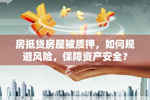 石柱房抵贷房屋被质押，如何规避风险，保障资产安全？