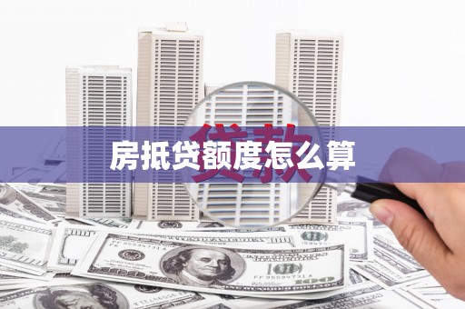 石柱房抵贷额度怎么算