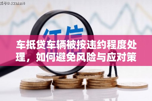 石柱车抵贷车辆被按违约程度处理，如何避免风险与应对策略