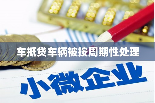 九龙坡车抵贷车辆被按周期性处理
