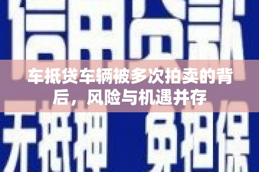 九龙坡车抵贷车辆被多次拍卖的背后，风险与机遇并存