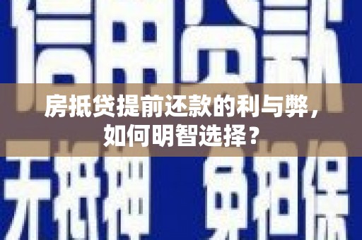 九龙坡房抵贷提前还款的利与弊，如何明智选择？