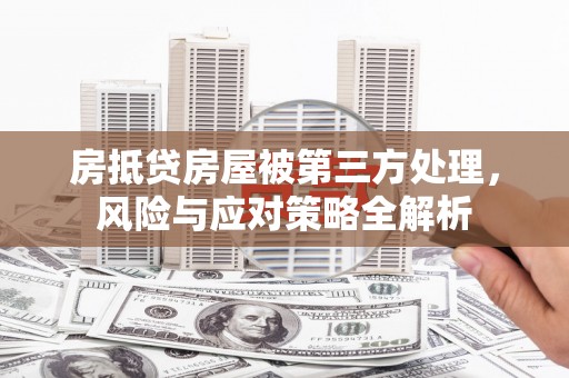 九龙坡房抵贷房屋被第三方处理，风险与应对策略全解析