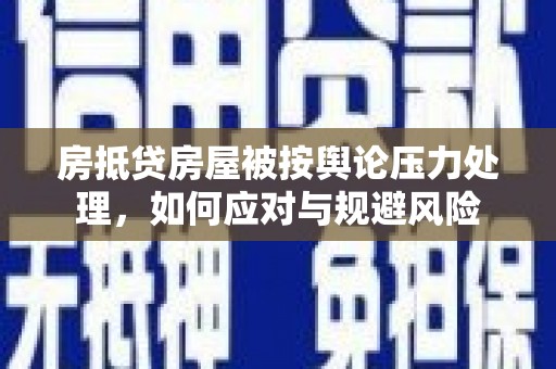 临桂房抵贷房屋被按舆论压力处理，如何应对与规避风险