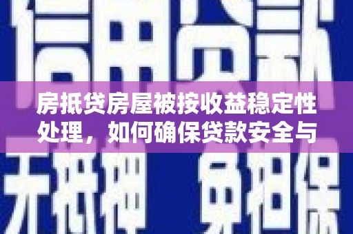 临桂房抵贷房屋被按收益稳定性处理，如何确保贷款安全与收益？