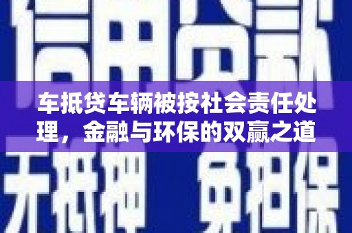 南部车抵贷车辆被按社会责任处理，金融与环保的双赢之道