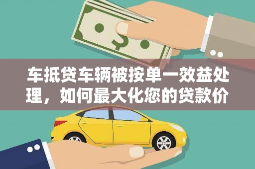民和车抵贷车辆被按单一效益处理，如何最大化您的贷款价值？
