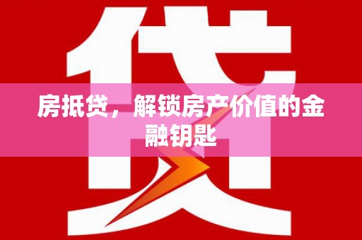 蚌埠房抵贷，解锁房产价值的金融钥匙