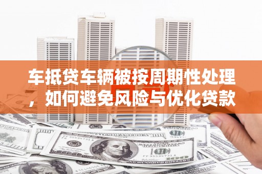 双塔车抵贷车辆被按周期性处理，如何避免风险与优化贷款策略