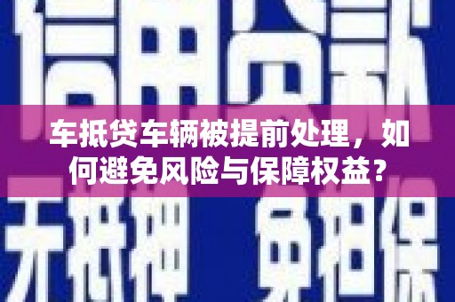 新丰车抵贷车辆被提前处理，如何避免风险与保障权益？