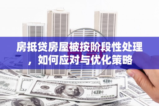 新邱房抵贷房屋被按阶段性处理，如何应对与优化策略