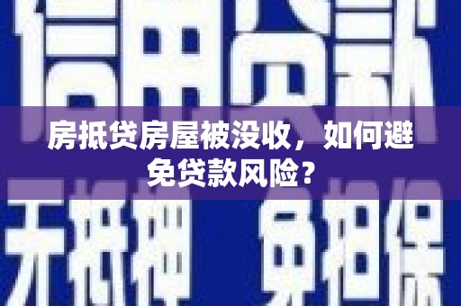 公馆房抵贷房屋被没收，如何避免贷款风险？