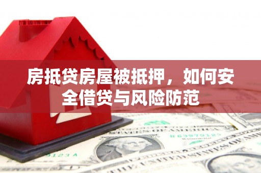公馆房抵贷房屋被抵押，如何安全借贷与风险防范