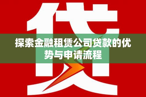 公馆探索金融租赁公司贷款的优势与申请流程