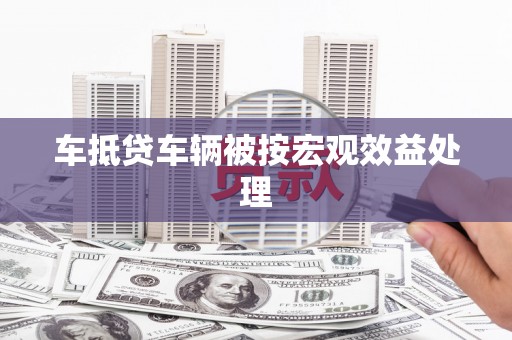 公馆车抵贷车辆被按宏观效益处理