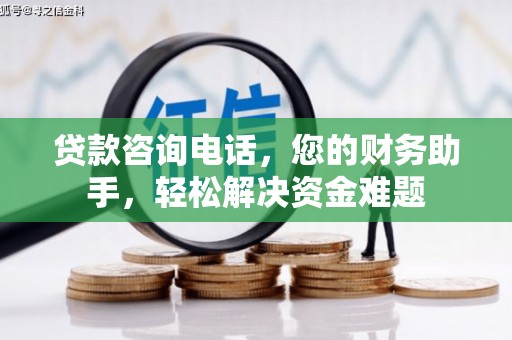 民和贷款咨询电话，您的财务助手，轻松解决资金难题