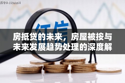 蓬溪房抵贷的未来，房屋被按与未来发展趋势处理的深度解析
