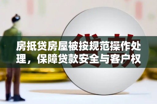 庆云房抵贷房屋被按规范操作处理，保障贷款安全与客户权益