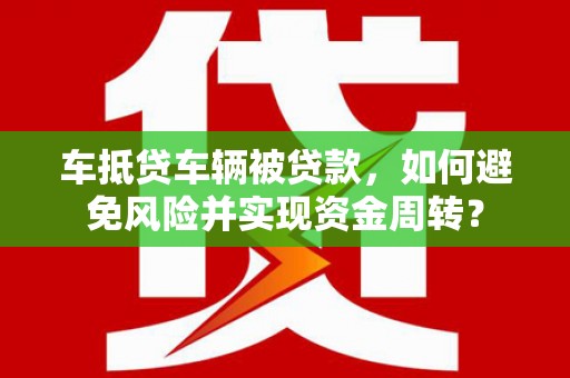 庆云车抵贷车辆被贷款，如何避免风险并实现资金周转？