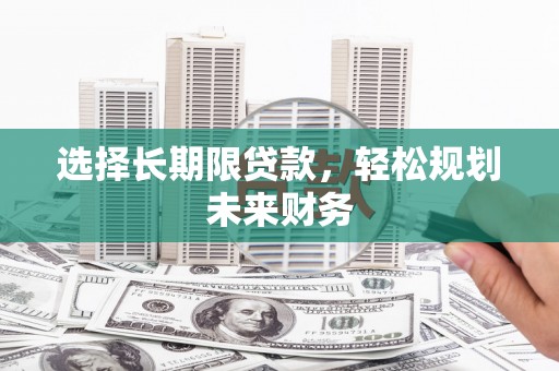 庆云选择长期限贷款，轻松规划未来财务