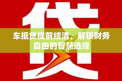 通州车抵贷提前结清，解锁财务自由的智慧选择