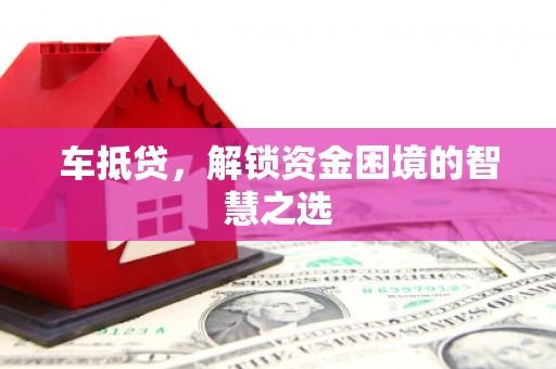 通州车抵贷，解锁资金困境的智慧之选