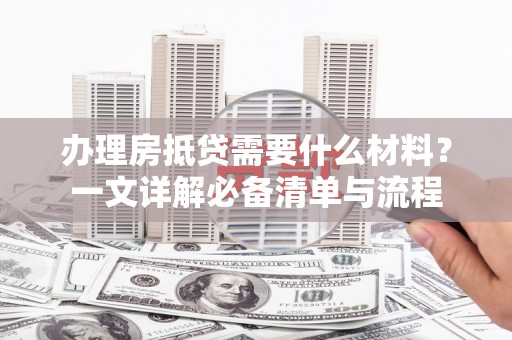 疏勒办理房抵贷需要什么材料？一文详解必备清单与流程