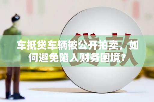 疏勒车抵贷车辆被公开拍卖，如何避免陷入财务困境？