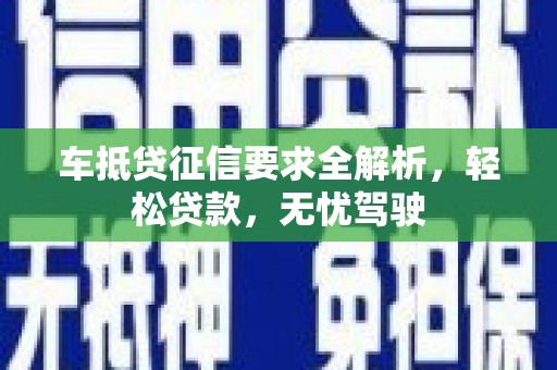 江油车抵贷征信要求全解析，轻松贷款，无忧驾驶