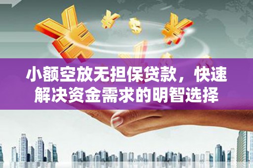 江油小额空放无担保贷款，快速解决资金需求的明智选择