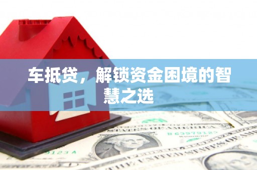 江油车抵贷，解锁资金困境的智慧之选