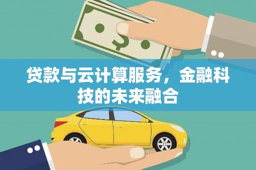 历下贷款与云计算服务，金融科技的未来融合
