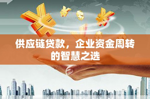 历下供应链贷款，企业资金周转的智慧之选