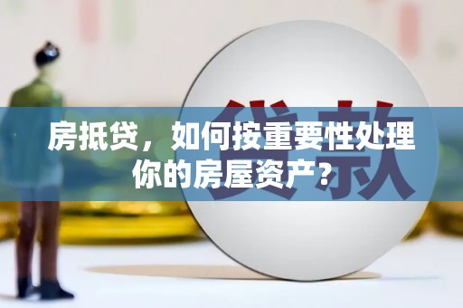 昔阳房抵贷，如何按重要性处理你的房屋资产？
