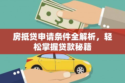 昔阳房抵贷申请条件全解析，轻松掌握贷款秘籍