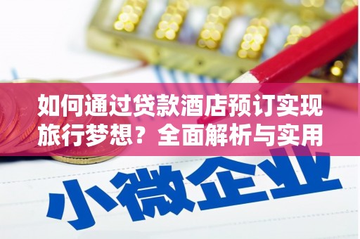 农安如何通过贷款酒店预订实现旅行梦想？全面解析与实用指南