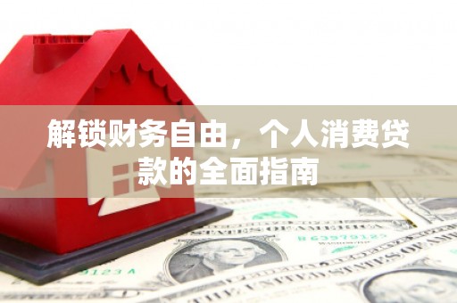 农安解锁财务自由，个人消费贷款的全面指南
