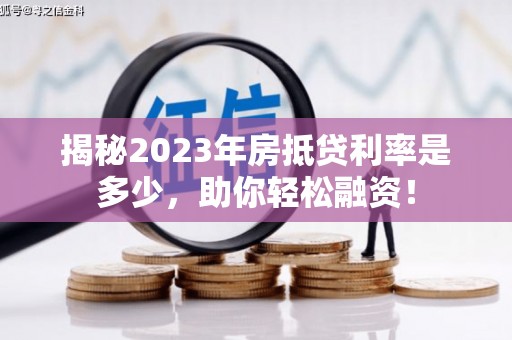 农安揭秘2023年房抵贷利率是多少，助你轻松融资！