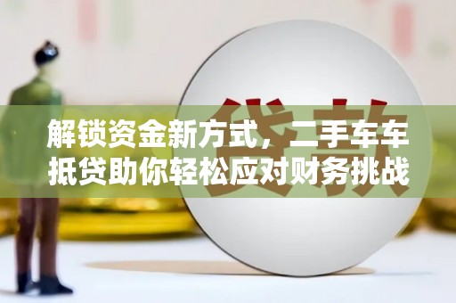 儋州解锁资金新方式，二手车车抵贷助你轻松应对财务挑战