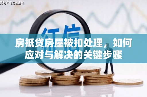 定海房抵贷房屋被扣处理，如何应对与解决的关键步骤