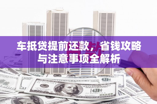 左镇车抵贷提前还款，省钱攻略与注意事项全解析