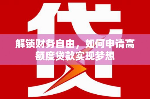 左镇解锁财务自由，如何申请高额度贷款实现梦想