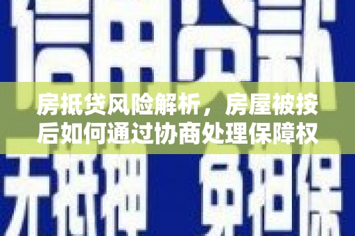 左镇房抵贷风险解析，房屋被按后如何通过协商处理保障权益