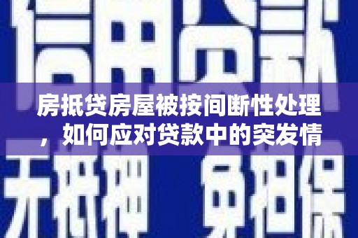左镇房抵贷房屋被按间断性处理，如何应对贷款中的突发情况？