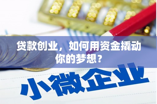 左镇贷款创业，如何用资金撬动你的梦想？