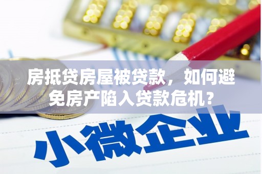 浑源房抵贷房屋被贷款，如何避免房产陷入贷款危机？