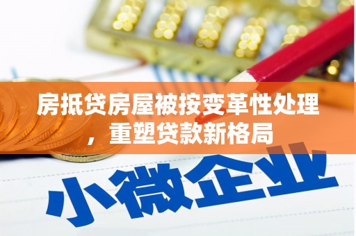 白玉房抵贷房屋被按变革性处理，重塑贷款新格局