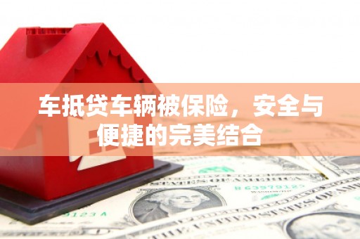 江陵车抵贷车辆被保险，安全与便捷的完美结合
